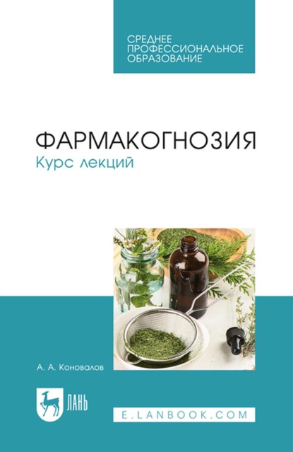 Фармакогнозия. Курс лекций. Учебное пособие для СПО - А. А. Коновалов