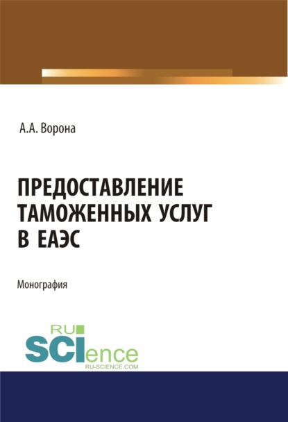 Предоставление таможенных услуг в ЕАЭС. (Бакалавриат, Магистратура, Специалитет). Монография. - Анастасия Александровна Ворона