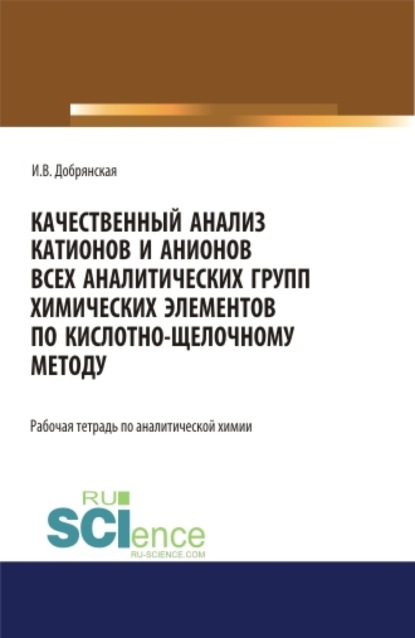 Качественный анализ катионов и анионов всех аналитических групп химических элементов по кислотно-щелочному методу. (СПО). Учебное пособие. - Ирина Викторовна Добрянская