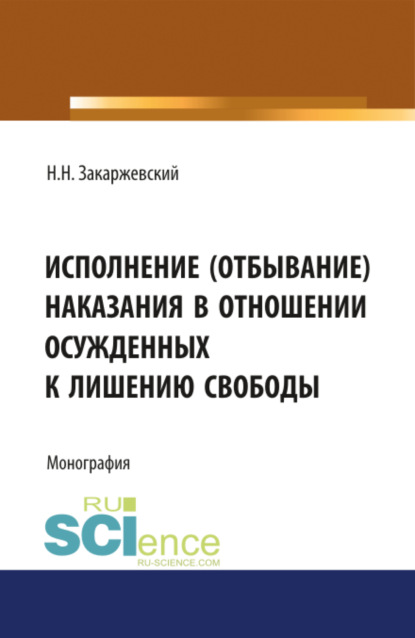 Исполнение (отбывание) наказания в отношении осужденных к лишению свободы, оставленных в следственном изоляторе для выполнения работ по хозяйственному обслуживанию. (Адъюнктура, Аспирантура, Бакалавриат, Специалитет). Монография. - Николай Николаевич Закаржевский