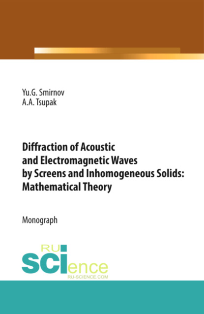 Diffraction of Acoustic and Electromagnetic Waves by Screens and Inhomogeneous Solids: Mathematical Theory. (Бакалавриат). Монография. - Юрий Геннадьевич Смирнов