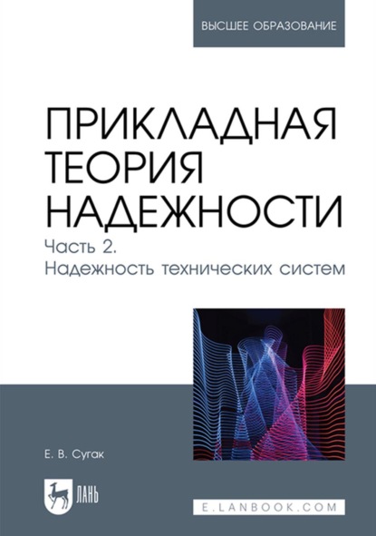 Прикладная теория надежности. Часть 2. Надежность технических систем. Учебник для вузов - Е. В. Сугак