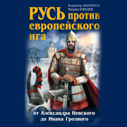 Русь против европейского ига. От Александра Невского до Ивана Грозного - Михаил Елисеев