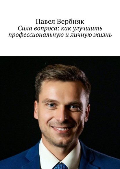 Сила вопроса: как улучшить профессиональную и личную жизнь - Павел Вербняк