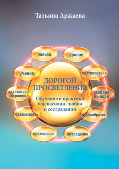 Дорогой просветления. Обучение и практики в ненасилии, любви и сострадании - Татьяна Аржаева