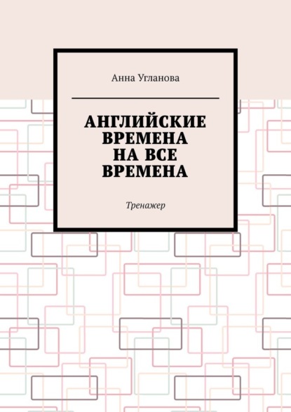 Английские времена на все времена. Тренажер - Анна Угланова