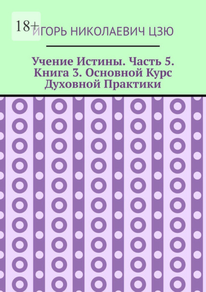 Учение Истины. Часть 5. Книга 3. Основной Курс Духовной Практики — Игорь Николаевич Цзю