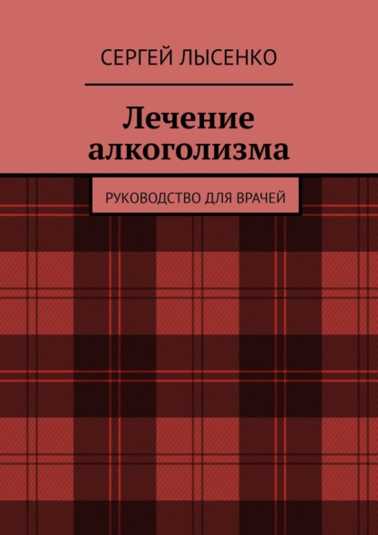 Лечение алкоголизма. Руководство для врачей — Сергей Лысенко