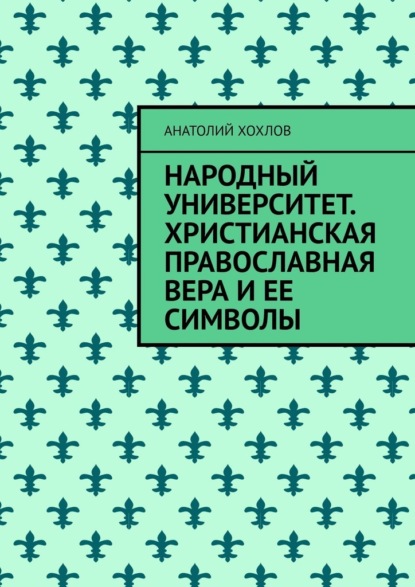 Народный университет. Христианская православная вера и ее символы — Анатолий Хохлов