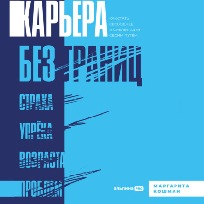 Карьера без границ. Как стать свободнее и смелее идти своим путём - Маргарита Кошман