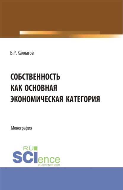 Собственность как основная экономическая категория. (Аспирантура, Бакалавриат, Магистратура). Монография. - Борис Рамазанович Каллагов