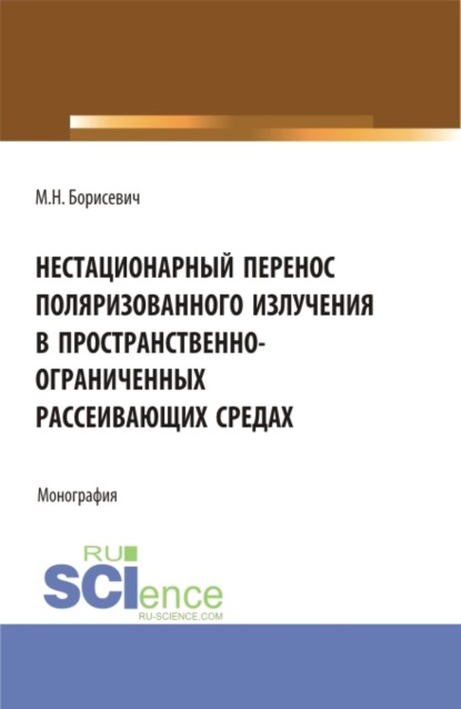 Нестационарный перенос поляризованного излучения в пространственно-ограниченных рассеивающих средах. (Бакалавриат, Магистратура). Монография. - Михаил Николаевич Борисевич