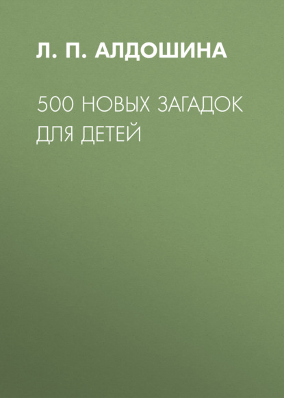 500 новых загадок для детей - Л. П. Алдошина