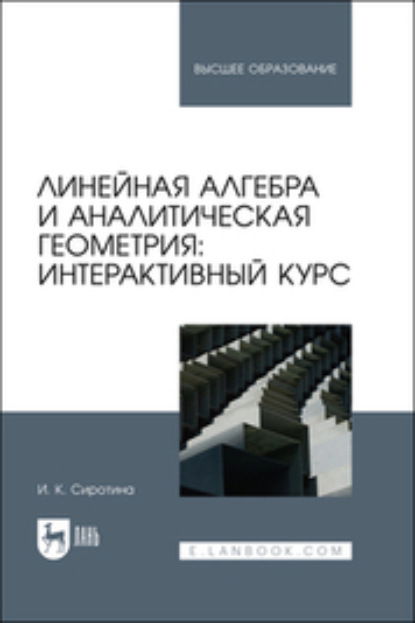 Линейная алгебра и аналитическая геометрия: интерактивный курс - И. К. Сиротина