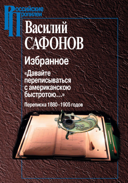 Избранное. «Давайте переписываться с американской быстротою…» Переписка 1880-1905 годов — Василий Сафонов