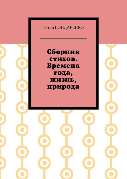 Сборник стихов. Времена года, жизнь, природа. Стихи для всех - Инна Анатольевна Бондаренко