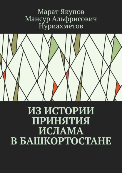 Из истории принятия ислама в Башкортостане. Посвящается 1100-летию принятия ислама в Волго-Уральском регионе - Мансур Альфрисович Нуриахметов