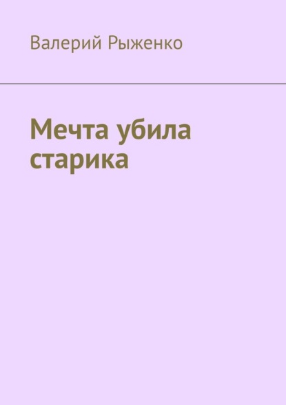 Мечта убила старика - Валерий Рыженко