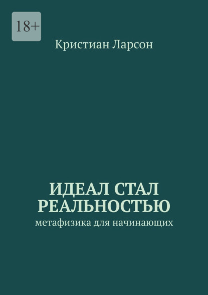 Идеал стал реальностью. Метафизика для начинающих — Кристиан Ларсон