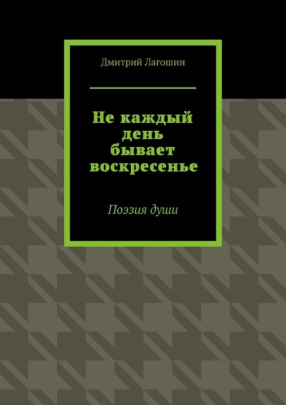 Не каждый день бывает воскресенье. Поэзия души - Дмитрий Лагошин