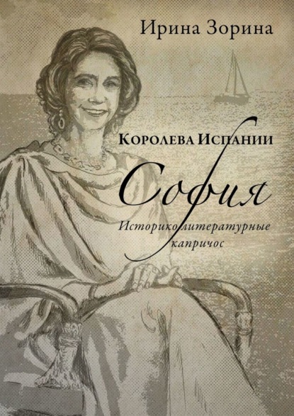 Королева Испании София. Историко-литературные капричос - Ирина Николаевна Зорина