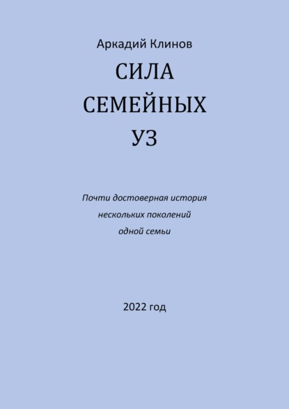 Сила семейных уз. Почти достоверная история нескольких поколений одной семьи - Аркадий Клинов