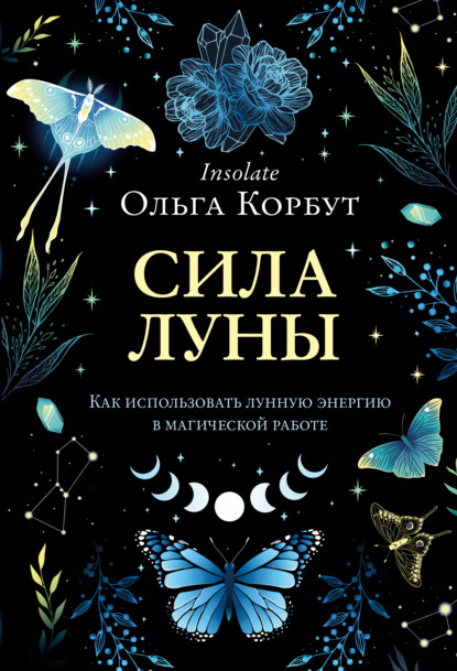 Сила Луны. Как использовать лунную энергию в магической работе - Ольга Корбут