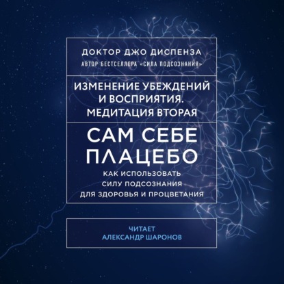 Сам себе плацебо: Медитация 2. Изменение убеждений и восприятия - Джо Диспенза