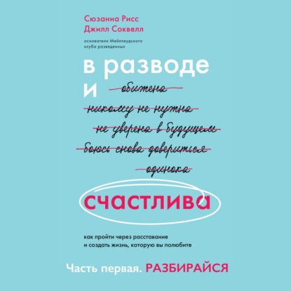 В разводе и счастлива. Как пройти через расставание и создать жизнь, которую вы полюбите. Часть 1. Разбирайся - Джилл Соквелл