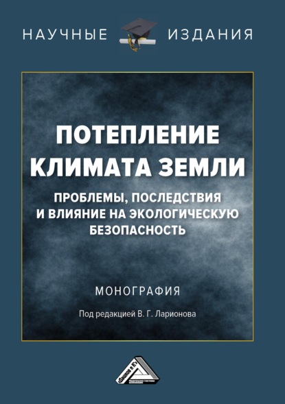 Потепление климата Земли: проблемы, последствия и влияние на экологическую безопасность - В. Г. Ларионов