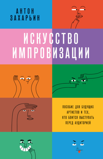 Искусство импровизации. Пособие для будущих артистов и тех, кто боится выступать перед аудиторией — Антон Захарьин