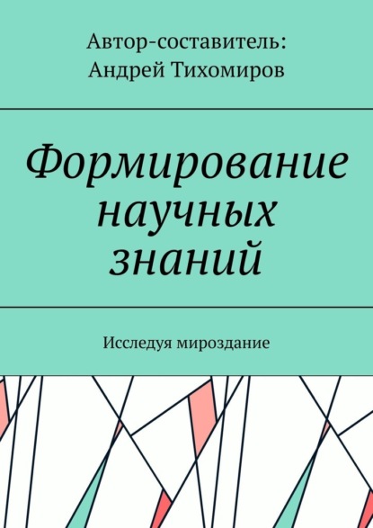 Формирование научных знаний. Исследуя мироздание — Андрей Тихомиров