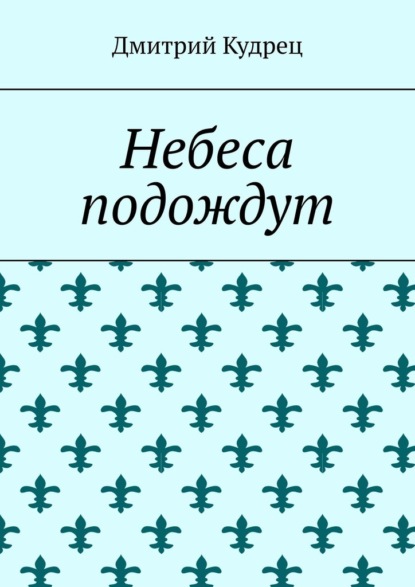 Небеса подождут - Дмитрий Кудрец