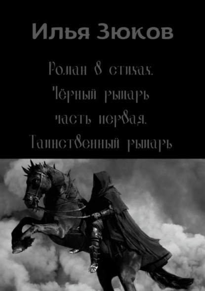 Роман в стихах «Черный рыцарь». Часть первая. Таинственный рыцарь - Илья Михайлович Зюков