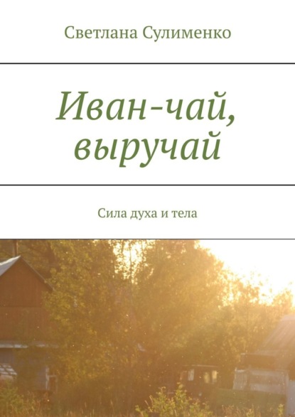 Иван-чай, выручай. Сила духа и тела — Светлана Сулименко