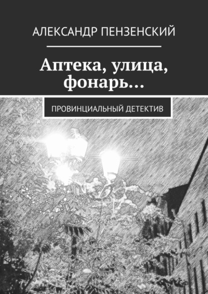 Аптека, улица, фонарь… Провинциальный детектив — Александр Пензенский