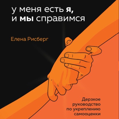 У меня есть Я, и МЫ справимся. Дерзкое руководство по укреплению самооценки - Елена Рисберг