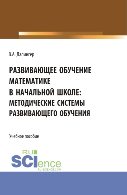 Развивающее обучение математике в начальной школе: методические системы развивающего обучения. (Бакалавриат, Магистратура). Учебное пособие. - Виктор Алексеевич Далингер