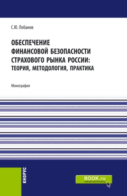 Обеспечение финансовой безопасности страхового рынка России: теория, методология, практика. (Аспирантура, Бакалавриат, Магистратура). Монография. - Сергей Юрьевич Лобанов