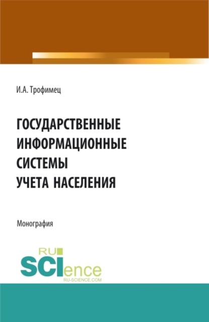 Государственные информационные системы учета населения. (Аспирантура, Бакалавриат, Магистратура). Монография. - Ирина Александровна Трофимец