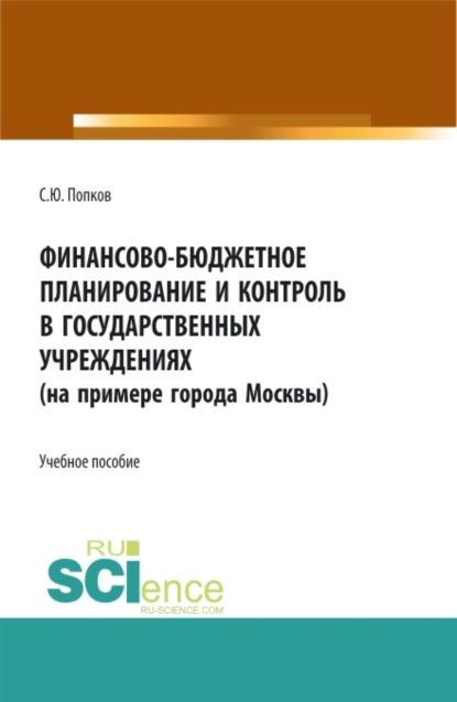 Финансово-бюджетное планирование и контроль в государственных учреждениях (на примере города Москвы). (Бакалавриат, Магистратура). Учебное пособие. - Сергей Юрьевич Попков