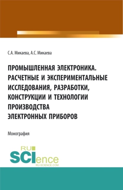 Промышленная электроника. Расчетные и экспериментальные исследования, разработки, конструкции и технологии производства электронных приборов. (Аспирантура, Бакалавриат, Магистратура). Монография. - Светлана Анатольевна Микаева