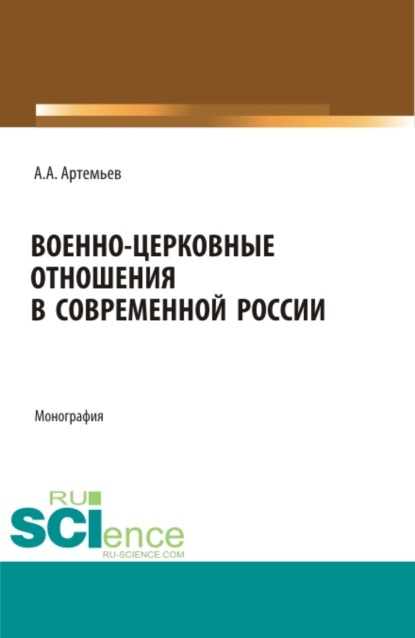 Военно-церковные отношения в современной России. (Аспирантура, Магистратура, Специалитет). Монография. - Алексей Александрович Артемьев