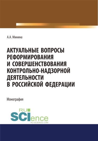 Актуальные вопросы реформирования и совершенствование контрольно-надзорной деятельности в Российской Федерации. (Аспирантура, Бакалавриат, Магистратура). Монография. - Анна Александровна Минина