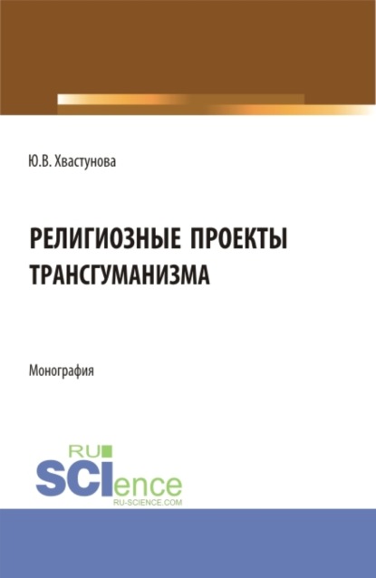 Религиозные проекты трансгуманизма. (Бакалавриат, Магистратура). Монография. — Юлия Викторовна Хвастунова