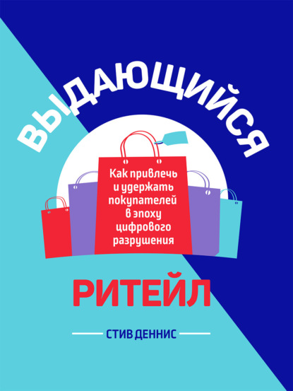 Выдающийся ритейл. Как привлечь и удержать покупателей в эпоху цифрового разрушения - Стив Деннис