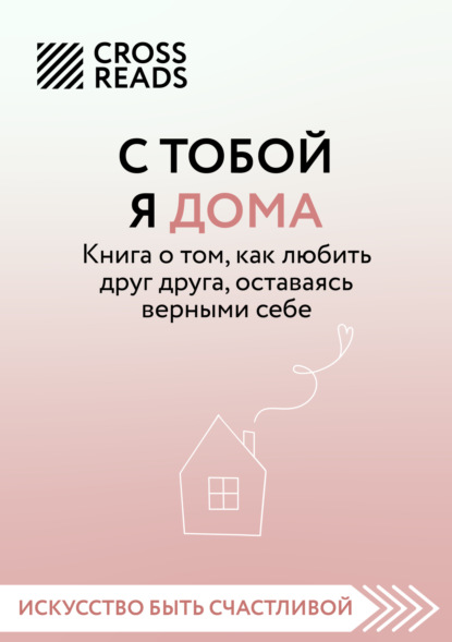 Саммари книги «С тобой я дома. Книга о том, как любить друг друга, оставаясь верными себе» - Алиса Астахова