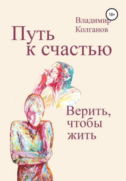 Путь к счастью. Верить, чтобы жить — Владимир Алексеевич Колганов