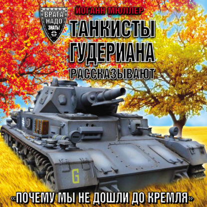 Танкисты Гудериана рассказывают. «Почему мы не дошли до Кремля» - Йоганн Мюллер