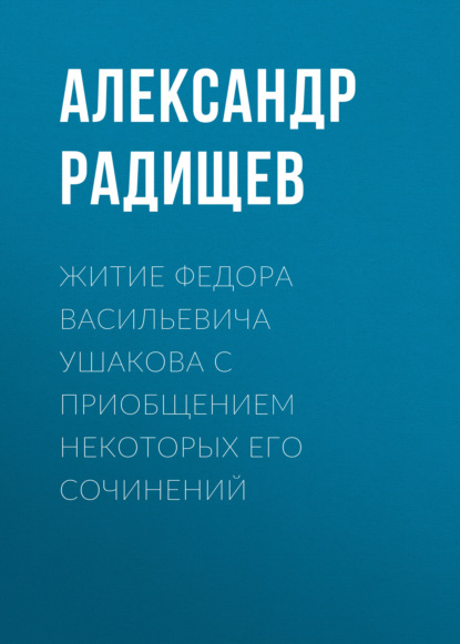 Житие Федора Васильевича Ушакова с приобщением некоторых его сочинений — Александр Радищев